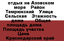 отдых на Азовском море › Район ­ Темрюкский › Улица ­ Сельская › Этажность дома ­ 2 › Общая площадь дома ­ 120 › Площадь участка ­ 1 500 › Цена ­ 1 000 - Краснодарский край, Темрюкский р-н, Пересыпь п. Недвижимость » Дома, коттеджи, дачи аренда   